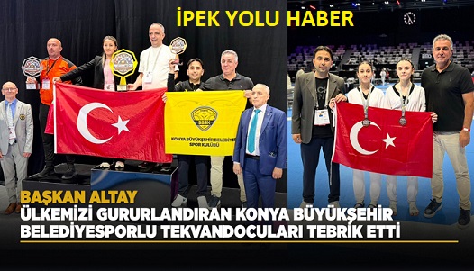 BAŞKAN ALTAY, ÜLKEMİZİ GURURLANDIRAN KONYA BÜYÜKŞEHİR BELEDİYESPORLU TEKVANDOCULARI TEBRİK ETTİ