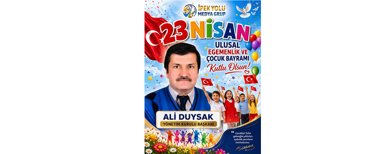 İPEK YOLU MEDYA GRUP YÖNETİM KURULU BAŞKANI ALİ DUYSAK’TAN 23 NİSAN ULUSAL EGEMENLİK VE ÇOCUK BAYRAMI MESAJI