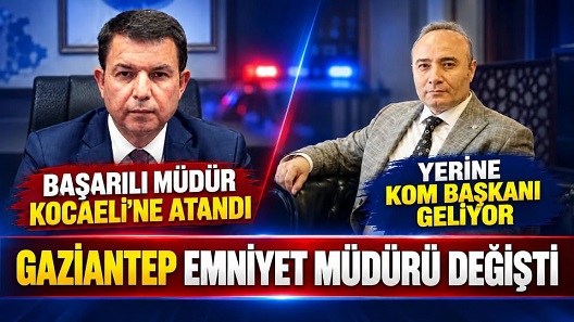 GAZİANTEP İL EMNİYET MÜDÜRÜ DEĞİŞTİ