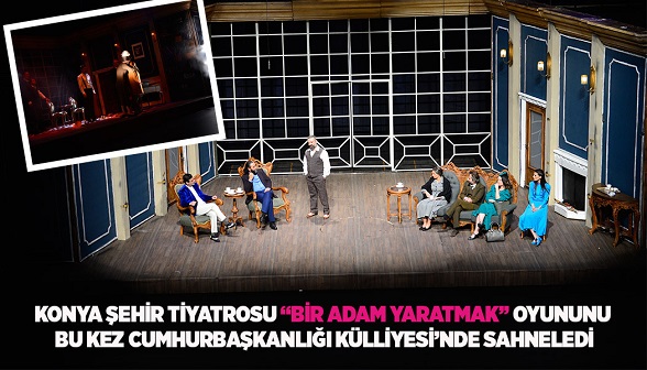 KONYA ŞEHİR TİYATROSU “BİR ADAM YARATMAK” OYUNUNU BU KEZ CUMHURBAŞKANLIĞI KÜLLİYESİ’NDE SAHNELEDİ