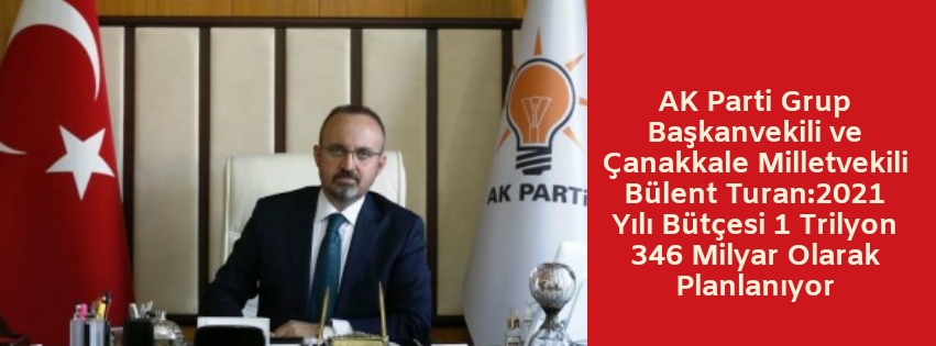 AK Parti Grup Başkanvekili ve Çanakkale Milletvekili Bülent Turan:2021 Yılı Bütçesi 1 Trilyon 346 Milyar Olarak Planlanıyor