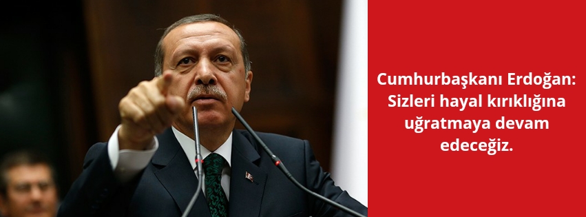 Cumhurbaşkanı Erdoğan: Sizleri hayal kırıklığına uğratmaya devam edeceğiz.  