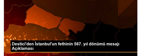 DESTİCİ İSTANBUL FETHİNİN  567 . MESAJI YAYNLADI